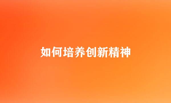 如何培养创新精神