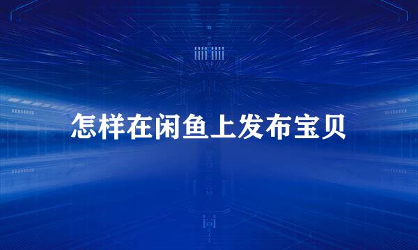 怎样在闲鱼上发布宝贝