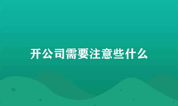 开公司需要注意些什么