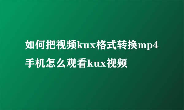 如何把视频kux格式转换mp4 手机怎么观看kux视频