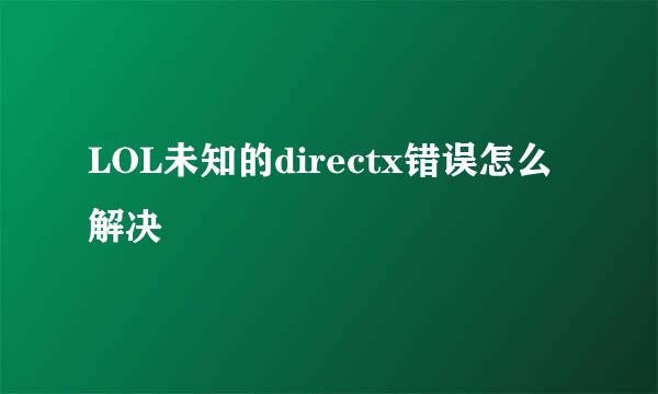 LOL未知的directx错误怎么解决