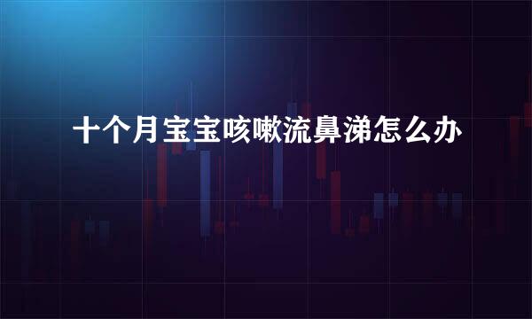 十个月宝宝咳嗽流鼻涕怎么办