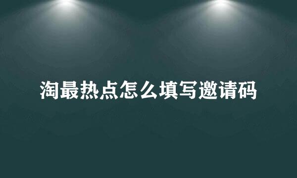 淘最热点怎么填写邀请码
