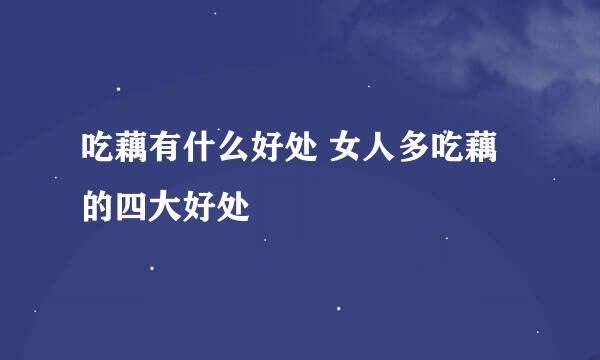 吃藕有什么好处 女人多吃藕的四大好处