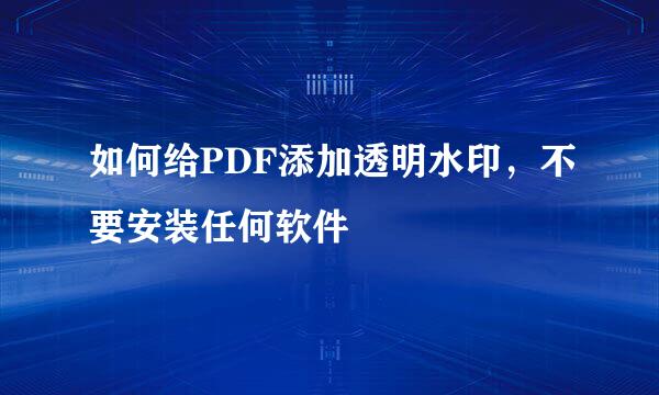 如何给PDF添加透明水印，不要安装任何软件