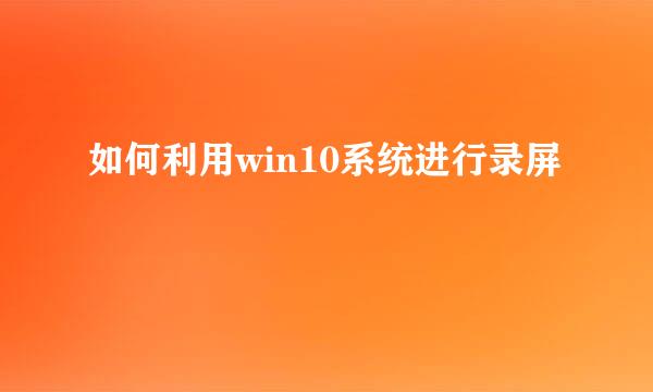 如何利用win10系统进行录屏