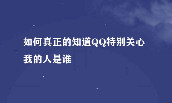 如何真正的知道QQ特别关心我的人是谁