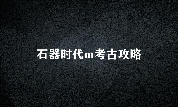 石器时代m考古攻略