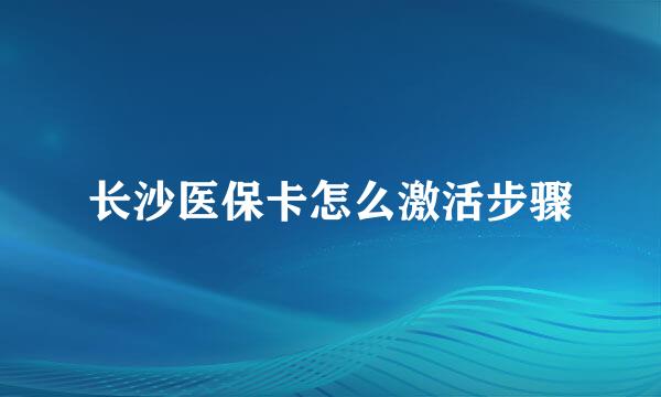 长沙医保卡怎么激活步骤