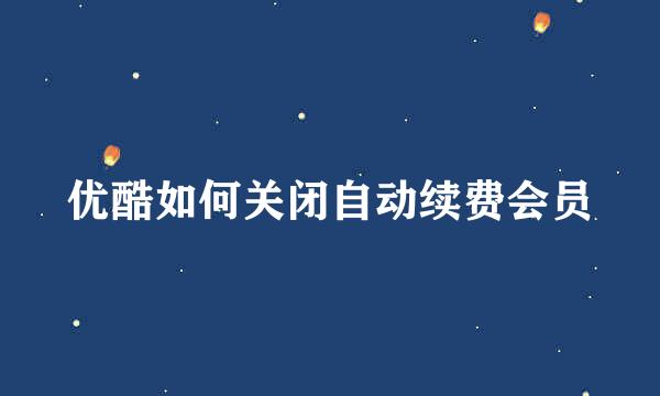 优酷如何关闭自动续费会员