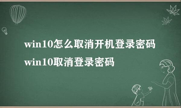 win10怎么取消开机登录密码 win10取消登录密码
