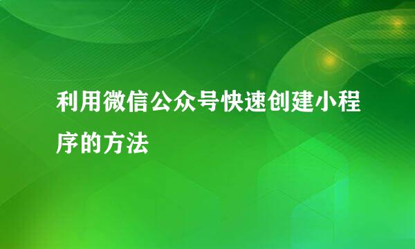 利用微信公众号快速创建小程序的方法
