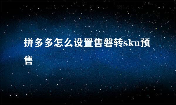 拼多多怎么设置售磐转sku预售