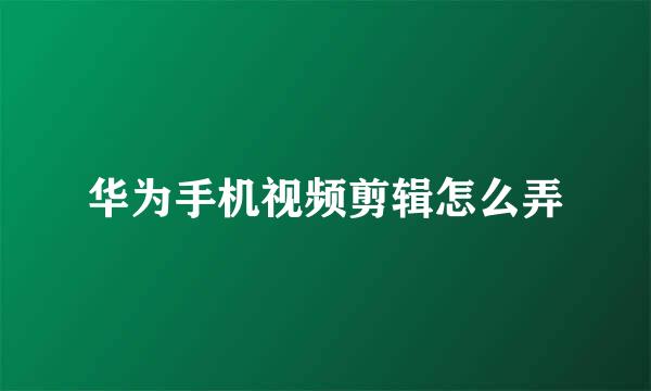 华为手机视频剪辑怎么弄
