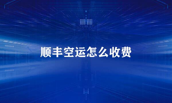 顺丰空运怎么收费