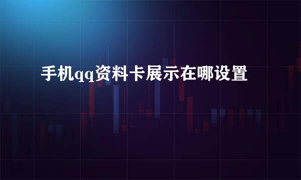 手机qq资料卡展示在哪设置
