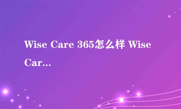 Wise Care 365怎么样 Wise Care 365怎么用