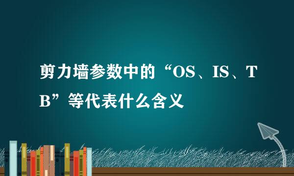 剪力墙参数中的“OS、IS、TB”等代表什么含义