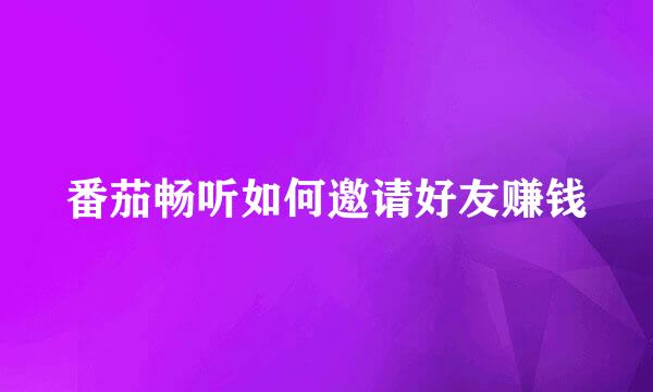 番茄畅听如何邀请好友赚钱