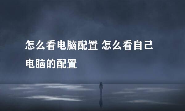 怎么看电脑配置 怎么看自己电脑的配置