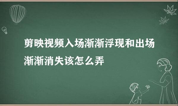 剪映视频入场渐渐浮现和出场渐渐消失该怎么弄