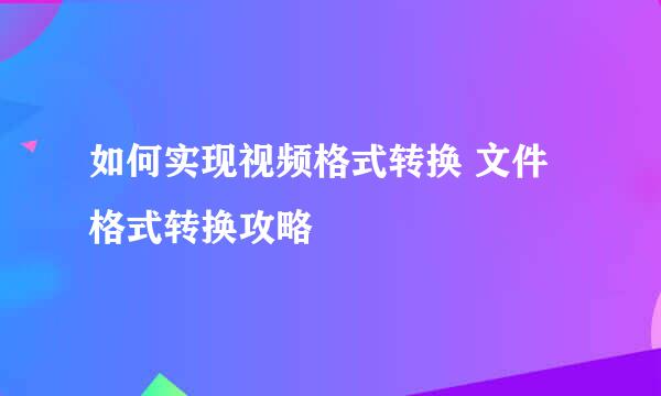 如何实现视频格式转换 文件格式转换攻略