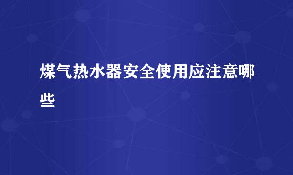 煤气热水器安全使用应注意哪些
