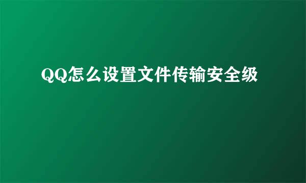 QQ怎么设置文件传输安全级