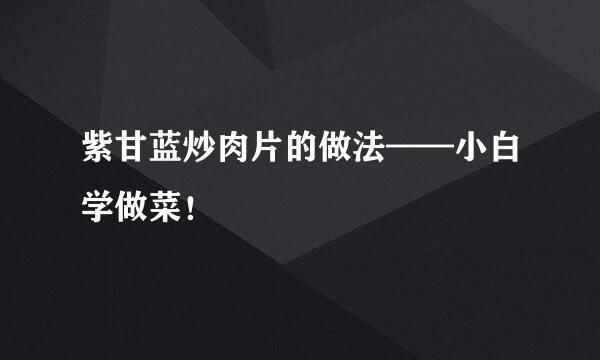 紫甘蓝炒肉片的做法——小白学做菜！