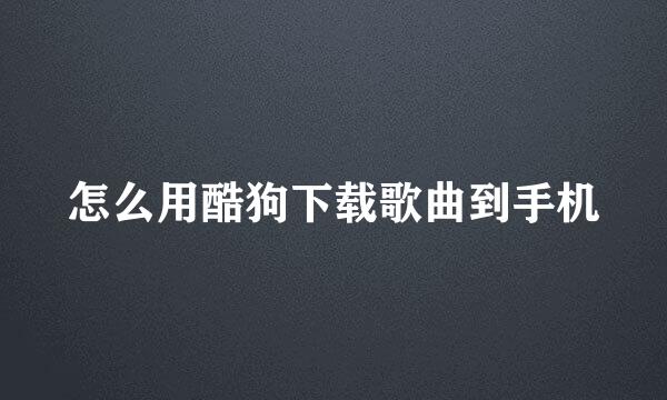怎么用酷狗下载歌曲到手机