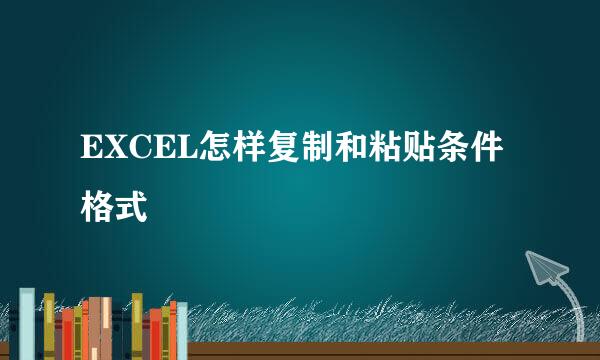 EXCEL怎样复制和粘贴条件格式