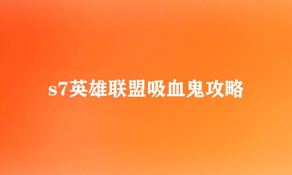 s7英雄联盟吸血鬼攻略