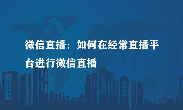 微信直播：如何在经常直播平台进行微信直播