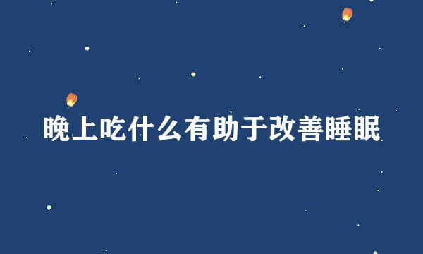 晚上吃什么有助于改善睡眠