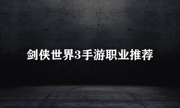 剑侠世界3手游职业推荐