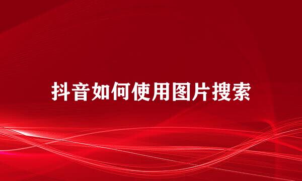 抖音如何使用图片搜索