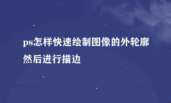 ps怎样快速绘制图像的外轮廓然后进行描边