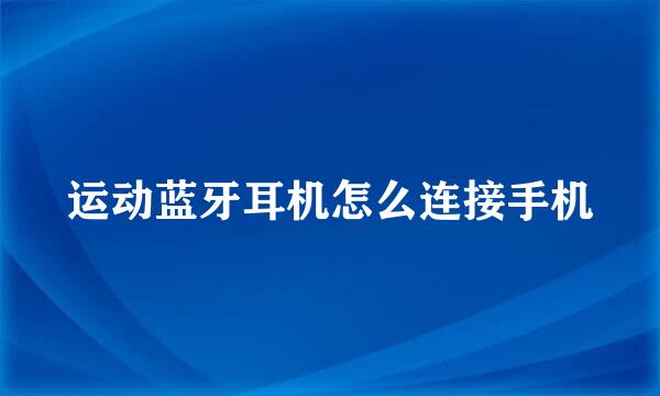 运动蓝牙耳机怎么连接手机