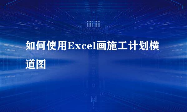 如何使用Excel画施工计划横道图