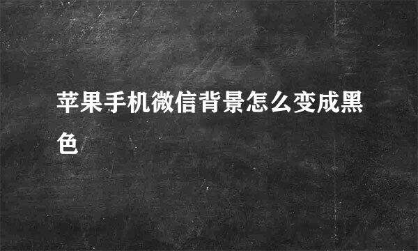 苹果手机微信背景怎么变成黑色