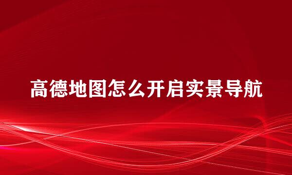 高德地图怎么开启实景导航