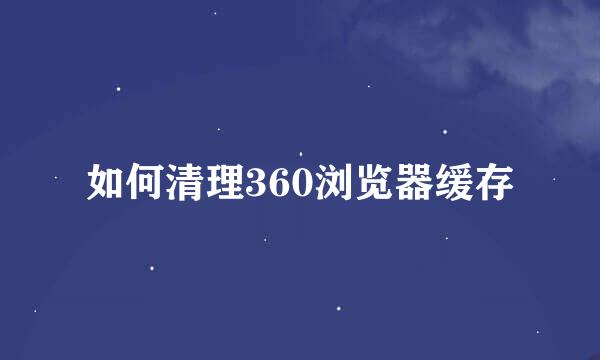 如何清理360浏览器缓存