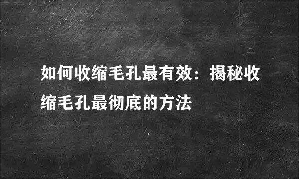 如何收缩毛孔最有效：揭秘收缩毛孔最彻底的方法