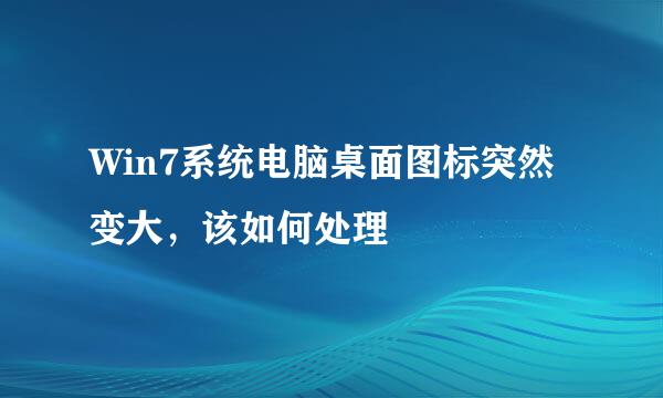 Win7系统电脑桌面图标突然变大，该如何处理