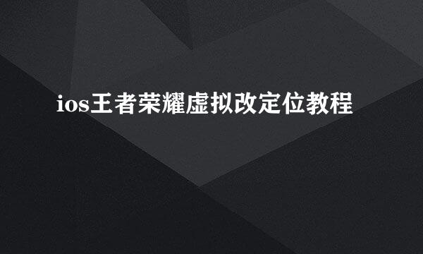 ios王者荣耀虚拟改定位教程