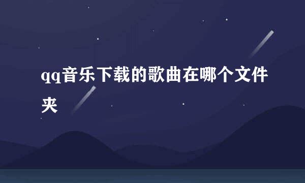 qq音乐下载的歌曲在哪个文件夹