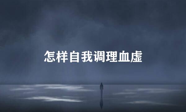 怎样自我调理血虚