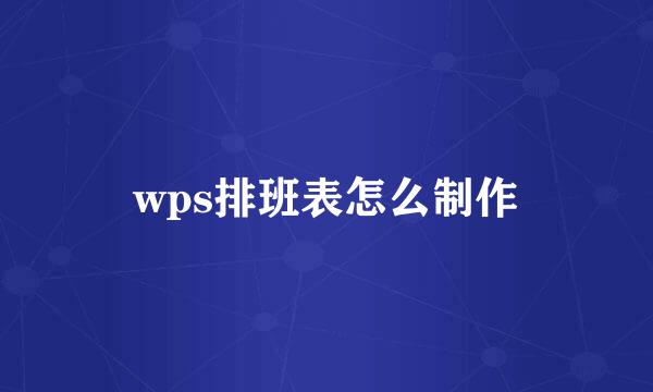 wps排班表怎么制作