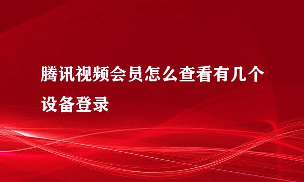 腾讯视频会员怎么查看有几个设备登录