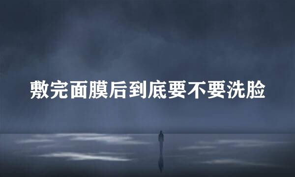 敷完面膜后到底要不要洗脸